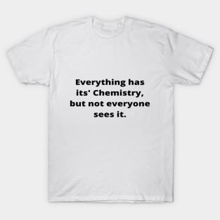 Everything has its' Chemistry, but not everyone sees it T-Shirt